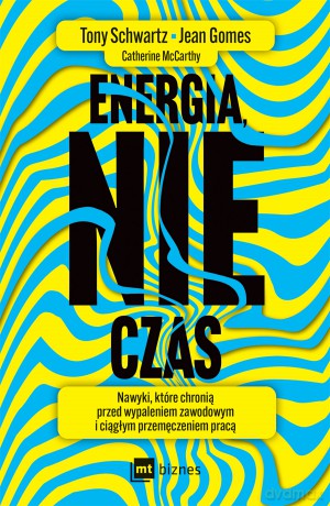 Energia, nie czas. Nawyki, które chronią przed wypaleniem zawodowym i ciągłym przemęczeniem pracą - Tony Schwartz,Jean Gomes,Catherine McCarthy