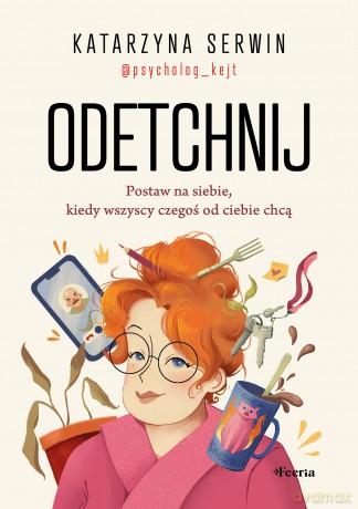 Odetchnij. Postaw na siebie, kiedy wszyscy czegoś od ciebie chcą - Serwin Katarzyna