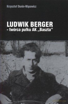 Ludwik Berger - Twórca Pułku Ak "Baszta" - Dunin-Wąsowicz Krzysztof [KSIĄŻKA]
