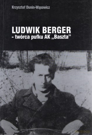 Ludwik Berger - Twórca Pułku Ak "Baszta" - Dunin-Wąsowicz Krzysztof [KSIĄŻKA]