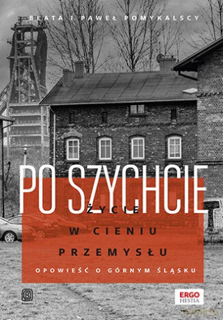 Po szychcie. Życie w cieniu przemysłu. Opowieść o Górnym Śląsku - Beata i Paweł Pomykalscy