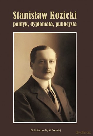 Stanisław Kozicki Polityk, Dyplomata, Publicysta [KSIĄŻKA]
