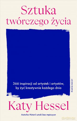 Sztuka twórczego życia. 366 inspiracji od artystek i artystów, by żyć kreatywnie każdego dnia - Katy Hessel