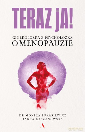 Teraz ja! Ginekolożka z psycholożką o menopauzie - Monika Łukasiewicz,Jagna Kaczanowska