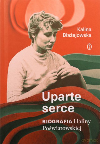 Uparte serce. Biografia Haliny Poświatowskiej - Kalina Błażejowska