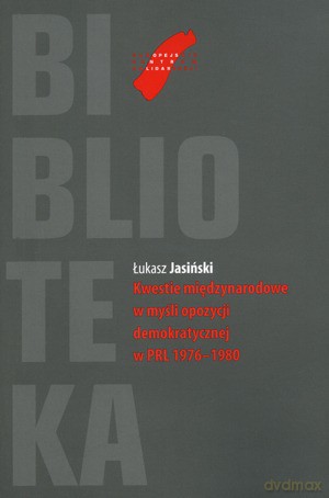 Kwestie Międzynarodowe W Myśli Opozycji Demokratycznej W Prl 1976 - 1980 - Jasiński Łukasz [KSIĄŻKA]