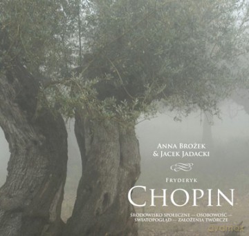 Fryderyk Chopin. Środowisko Społeczne - Osobowość - Światopogląd - Założenia Twórcze - Brożek Anna Jadacki Jacek [KSIĄŻKA]