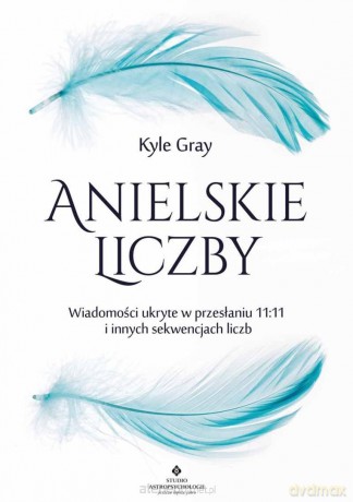 Anielskie liczby. Wiadomości ukryte w przesłaniu.. - Kyle Gray [KSIĄŻKA]