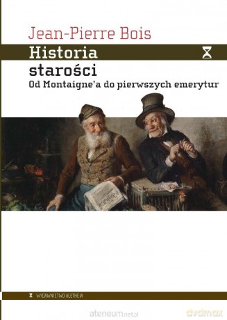 Historia starości. Od Montaignea do pierwszych... - Jean-Pierre Bois [KSIĄŻKA]