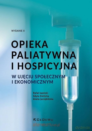 Opieka paliatywna i hospicyjna w ujęciu społecznym - Rafał Iwański, Edyta Sielicka, Aneta Jarzębińska [KSIĄŻKA]