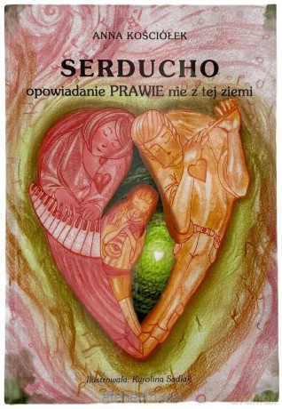 Serducho - opowiadanie prawie nie z tej ziemi - Anna Kościółek, Karolina Sadlak [KSIĄŻKA]