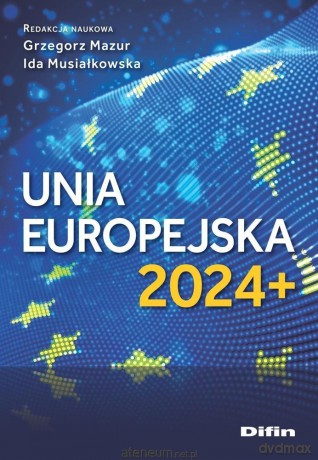 Unia Europejska 2024+ - Mazur Grzegorz Musiałkowska Ida redakcja naukowa [KSIĄŻKA]