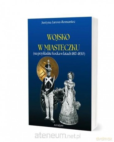 Wojsko w miasteczku (na przykładzie Kocka... - Justyna Jarosz-Romaniec [KSIĄŻKA]
