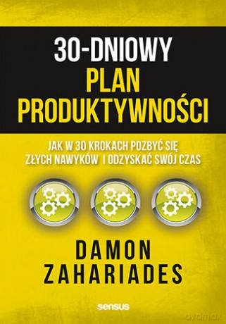 30-dniowy plan produktywności. Jak w 30 krokach pozbyć się złych nawyków i odzyskać swój czas - Damon Zahariades [KSIĄŻKA]