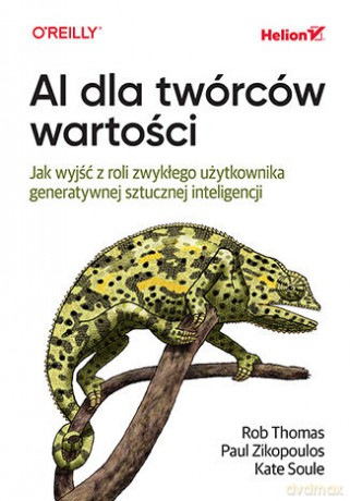 AI dla twórców wartości. Jak wyjść z roli zwykłego użytkownika generatywnej sztucznej inteligencji - Rob Thomas, Paul Zikopoulos, Kate Soule [KSIĄŻKA]