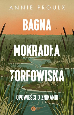 Bagna, mokradła, torfowiska.. Opowieści o znikaniu - Annie Proulx [KSIĄŻKA]