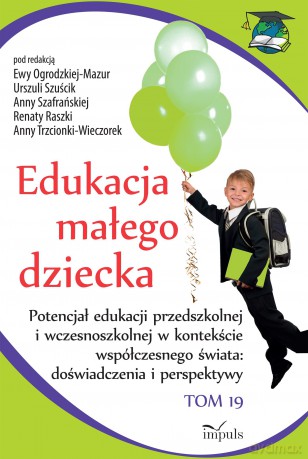 Edukacja małego dziecka Tom 19 Potencjał edukacji przedszkolnej i wczesnoszkolnej w kontekście współczesnego świata doświadczenia i perspektywy [KSIĄŻKA]
