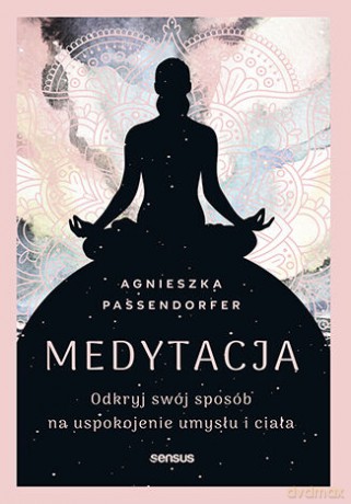 Medytacja. Odkryj swój sposób na uspokojenie umysłu i ciała - Agnieszka Passendorfer [KSIĄŻKA]