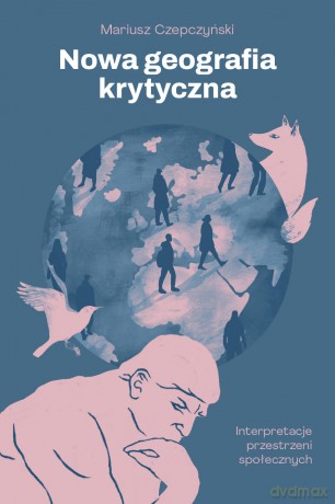 Nowa geografia krytyczna. Interpretacje przestrzeni społecznych - Mariusz Czepczyński [KSIĄŻKA]