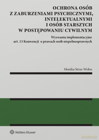 Ochrona osób z zaburzeniami psychicznymi, intelektualnymi i osób starszych w postępowaniu cywilnym - Monika Strus-Wołos [KSIĄŻKA]