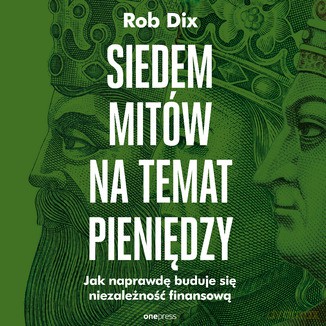 Siedem mitów na temat pieniędzy. Jak naprawdę buduje się niezależność finansową - Rob Dix [KSIĄŻKA]