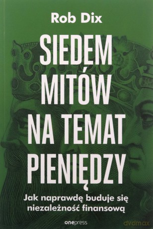 Siedem mitów na temat pieniędzy. Jak naprawdę buduje się niezależność finansową - Rob Dix [KSIĄŻKA]