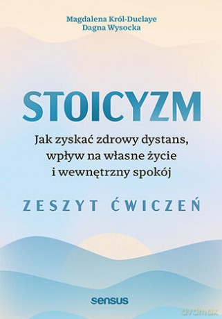 Stoicyzm. Jak zyskać zdrowy dystans, wpływ na własne życie i wewnętrzny spokój. Zeszyt ćwiczeń - Magdalena Król-Duclaye, Dagna Wysocka [KSIĄŻKA]