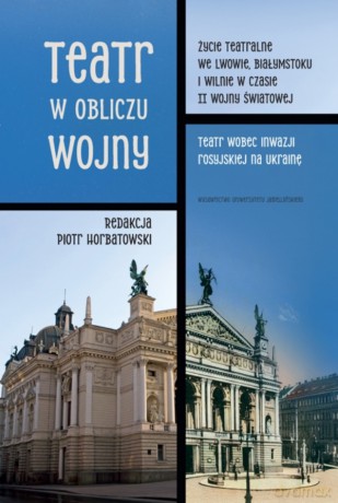 Teatr w obliczu wojny. Życie teatralne we Lwowie, Białymstoku i Wilnie w czasie II wojny światowej. Teatr wobec inwazji rosyjskiej na Ukrainę - Piotr Horbatowski [KSIĄŻKA]