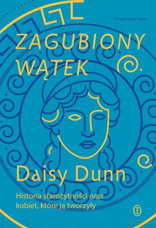Zagubiony wątek. Historia starożytności oraz kobiet, które ją tworzyły - Daisy Dunn [KSIĄŻKA]