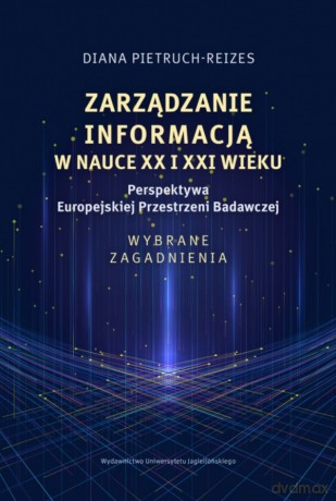 Zarządzanie informacją w nauce XX i XXI wieku. Perspektywa Europejskiej Przestrzeni Badawczej. Wybrane zagadnienia - Diana Pietruch-Reizes [KSIĄŻKA]