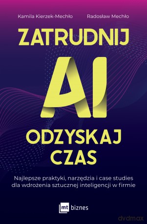 Zatrudnij AI, odzyskaj czas. Najlepsze praktyki, narzędzia i case studies dla wdrożenia sztucznej inteligencji w firmie - Kamila Kierzek-Mechło, Radosław Mechło [KSIĄŻKA]
