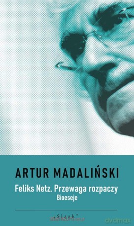 Feliks Netz. Przewaga rozpaczy. Bioeseje - Artur Madaliński [KSIĄŻKA]