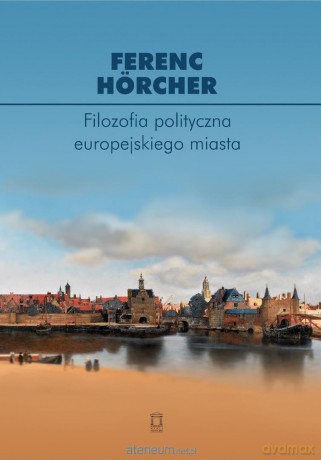 Filozofia polityczna europejskiego miasta - Horcher Ferenc [KSIĄŻKA]