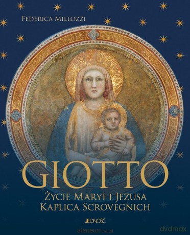 Giotto. Życie Maryi i Jezusa. Kaplica Scrovegnich - Federica Millozzi [KSIĄŻKA]