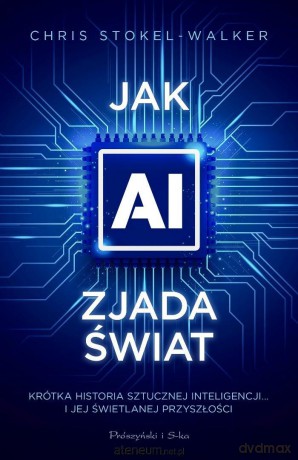Jak AI zjada świat. Krótka historia sztucznej inteligencji - Chris Stokel-Walker [KSIĄŻKA]