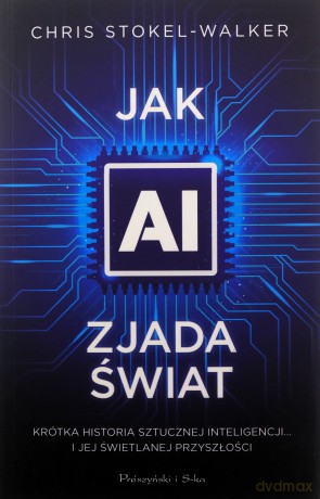Jak AI zjada świat. Krótka historia sztucznej inteligencji - Chris Stokel-Walker [KSIĄŻKA]