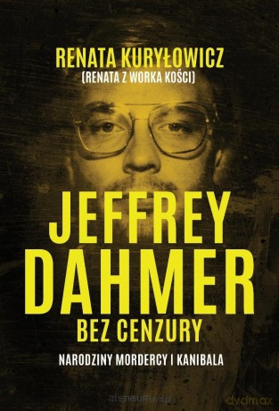 Jeffrey Dahmer bez cenzury. Narodziny mordercy - Renata Kuryłowicz [KSIĄŻKA]