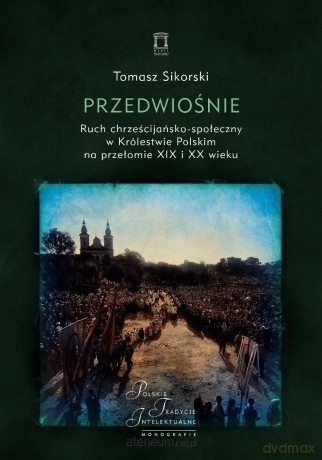 Przedwiośnie. Ruch chrześcijańsko-społeczny.. - Tomasz Sikorski [KSIĄŻKA]