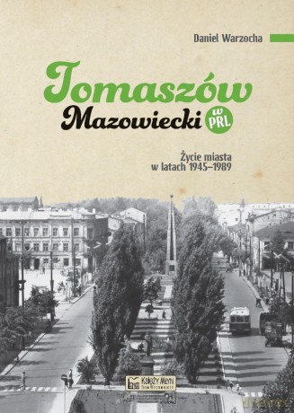 Tomaszów Mazowiecki w PRL. Życie miasta w latach.. - Daniel Warzocha [KSIĄŻKA]
