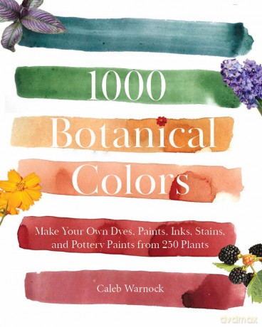 1000 Botanical Colors: Make Your Own Dyes, Paints, Inks, Stains, and Pottery Paints from 250 Plants - Caleb Warnock [KSIĄŻKA]