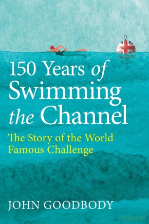 150 Years of Swimming the Channel: The Story of the World Famous Challenge - John Goodbody [KSIĄŻKA]