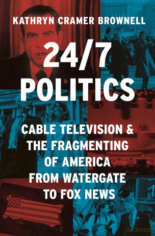 24/7 Politics: Cable Television and the Fragmenting of America from Watergate to Fox News: 154 (Politics and Society in Modern America) - Kathryn Cramer Brownell [KSIĄŻKA]