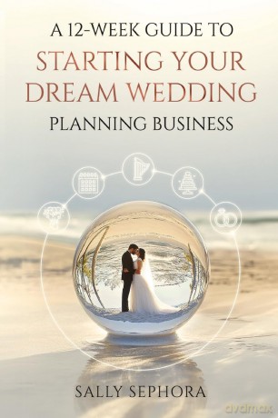 A 12-Week Guide to Starting Your Dream Wedding Planning Business - Sally Sephora [KSIĄŻKA]