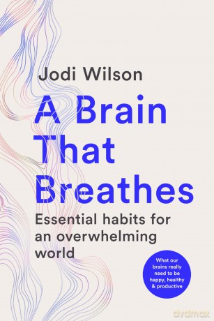 A Brain That Breathes: Essential habits for an overwhelming world | What our brains really need to be happy, healthy and productive - Jodi Wilson [KSIĄŻKA]