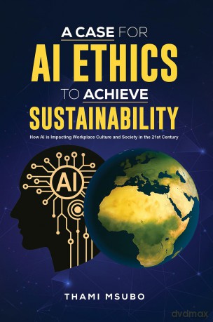 A Case for AI Ethics to Achieve Sustainability: How AI is Impacting Workplace Culture and Society in the 21st Century - Thami Msubo [KSIĄŻKA]