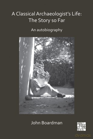 A Classical Archaeologist's Life: The Story so Far: An Autobiography (Archaeological Lives) - Sir John Boardman [KSIĄŻKA]