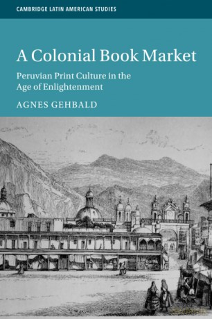 A Colonial Book Market: Peruvian Print Culture in the Age of Enlightenment (Cambridge Latin American Studies, Series Number 129) - Agnes Gehbald [KSIĄŻKA]