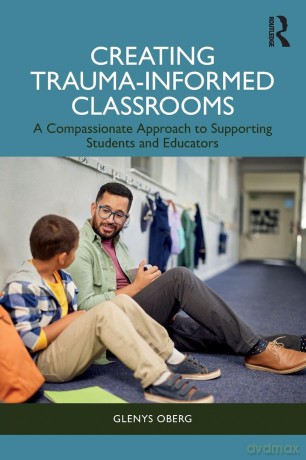 A Creating Trauma-Informed Classrooms: A Compassionate Approach to Supporting Students and Educators - Glenys Oberg [KSIĄŻKA]