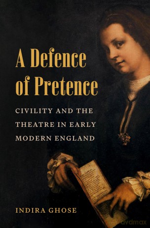 A Defence of Pretence: Civility and the Theatre in Early Modern England - Indira Ghose [KSIĄŻKA]