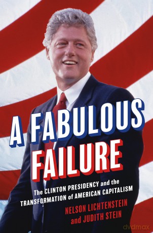 A Fabulous Failure: The Clinton Presidency and the Transformation of American Capitalism: 156 (Politics and Society in Modern America) - Nelson Lichtenstein [KSIĄŻKA]